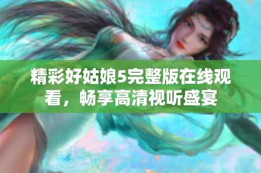 精彩好姑娘5完整版在线观看，畅享高清视听盛宴