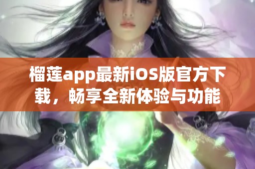 榴莲app最新iOS版官方下载，畅享全新体验与功能