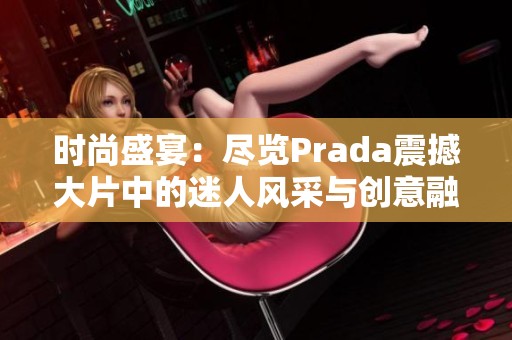 时尚盛宴：尽览Prada震撼大片中的迷人风采与创意融合