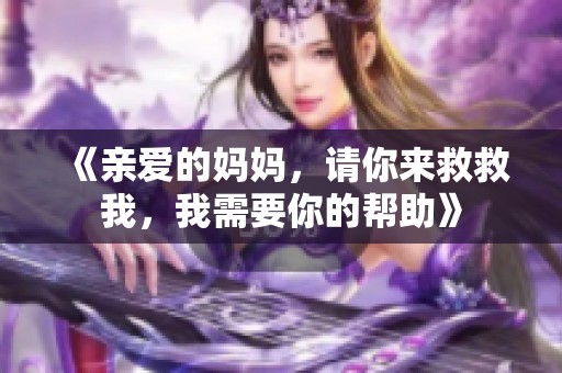 《亲爱的妈妈，请你来救救我，我需要你的帮助》