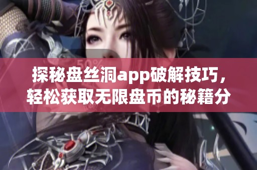 探秘盘丝洞app破解技巧，轻松获取无限盘币的秘籍分享