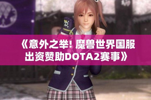 《意外之举! 魔兽世界国服出资赞助DOTA2赛事》