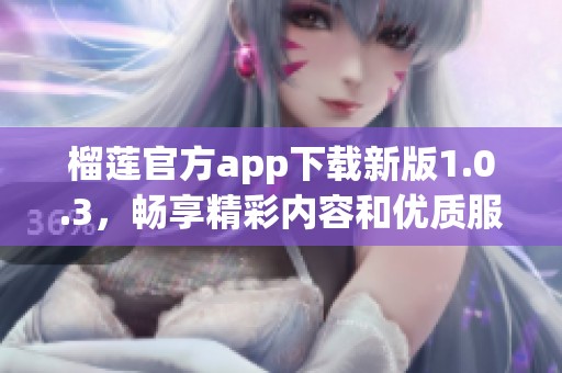 榴莲官方app下载新版1.0.3，畅享精彩内容和优质服务