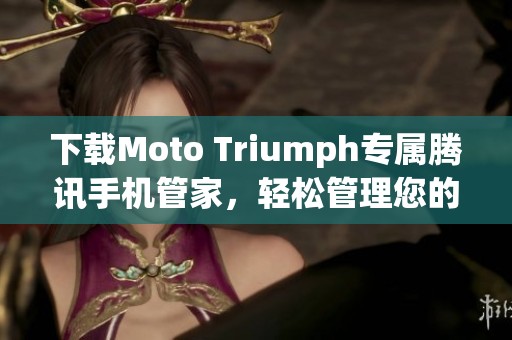 下载Moto Triumph专属腾讯手机管家，轻松管理您的设备