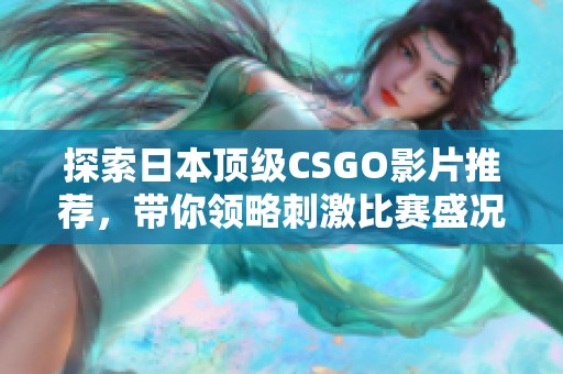 探索日本顶级CSGO影片推荐，带你领略刺激比赛盛况