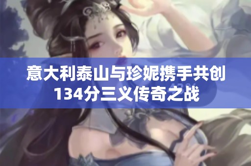 意大利泰山与珍妮携手共创134分三义传奇之战