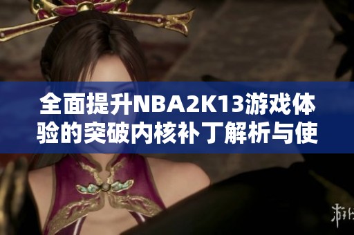 全面提升NBA2K13游戏体验的突破内核补丁解析与使用指南