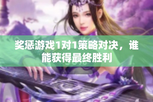 奖惩游戏1对1策略对决，谁能获得最终胜利