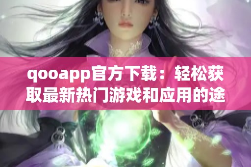 qooapp官方下载：轻松获取最新热门游戏和应用的途径