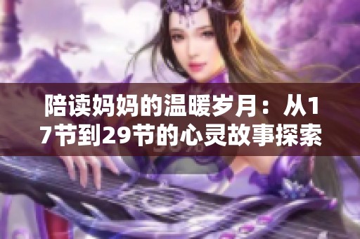 陪读妈妈的温暖岁月：从17节到29节的心灵故事探索