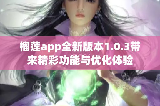 榴莲app全新版本1.0.3带来精彩功能与优化体验