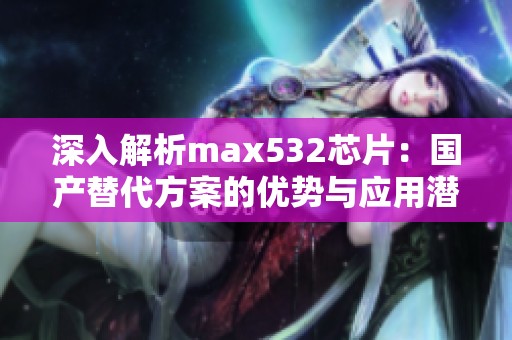 深入解析max532芯片：国产替代方案的优势与应用潜力