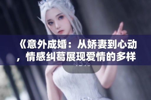 《意外成婚：从娇妻到心动，情感纠葛展现爱情的多样性》