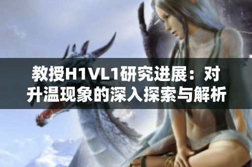 教授H1VL1研究进展：对升温现象的深入探索与解析