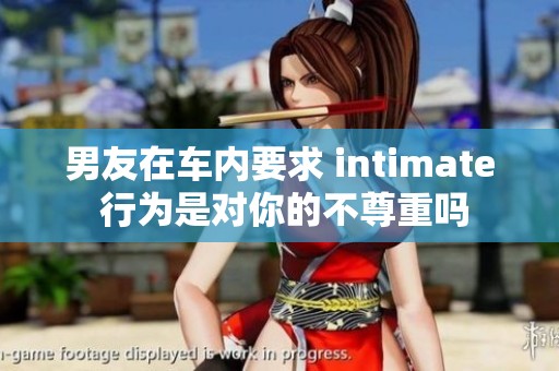 男友在车内要求 intimate 行为是对你的不尊重吗