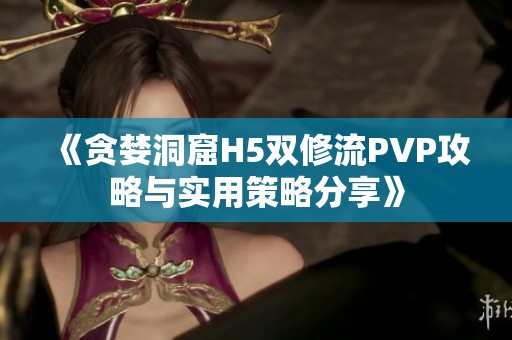 《贪婪洞窟H5双修流PVP攻略与实用策略分享》