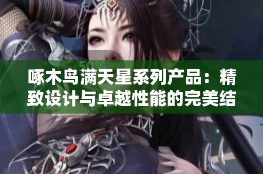 啄木鸟满天星系列产品：精致设计与卓越性能的完美结合