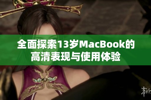 全面探索13岁MacBook的高清表现与使用体验