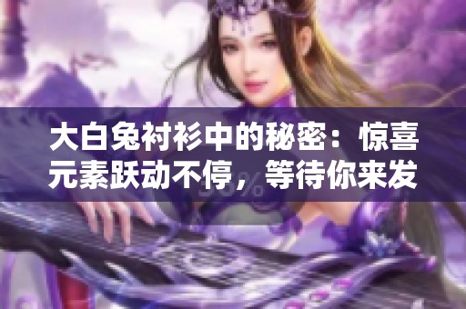 大白兔衬衫中的秘密：惊喜元素跃动不停，等待你来发现