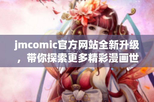 jmcomic官方网站全新升级，带你探索更多精彩漫画世界