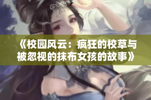 《校园风云：疯狂的校草与被忽视的抹布女孩的故事》