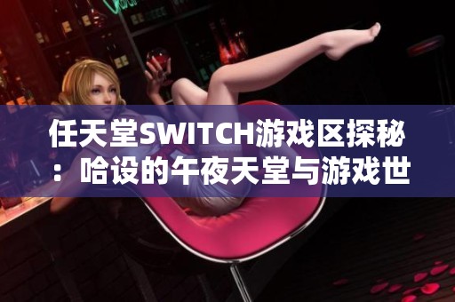 任天堂SWITCH游戏区探秘：哈设的午夜天堂与游戏世界