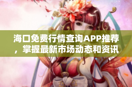 海口免费行情查询APP推荐，掌握最新市场动态和资讯