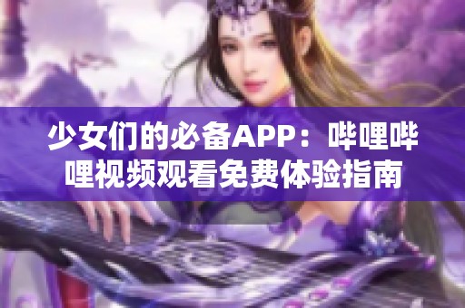 少女们的必备APP：哔哩哔哩视频观看免费体验指南