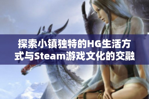 探索小镇独特的HG生活方式与Steam游戏文化的交融