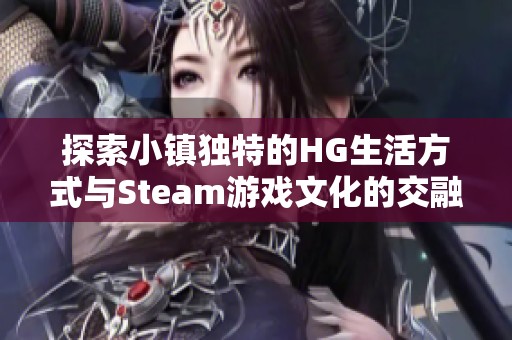 探索小镇独特的HG生活方式与Steam游戏文化的交融