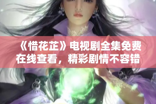 《惜花芷》电视剧全集免费在线查看，精彩剧情不容错过