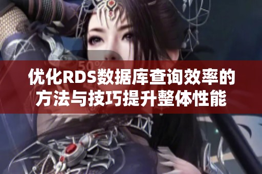 优化RDS数据库查询效率的方法与技巧提升整体性能