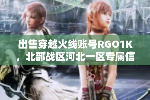 出售穿越火线账号RGO1K，北部战区河北一区专属信息分享