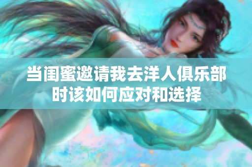 当闺蜜邀请我去洋人俱乐部时该如何应对和选择