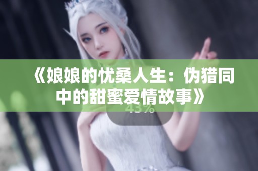 《娘娘的忧桑人生：伪猎同中的甜蜜爱情故事》