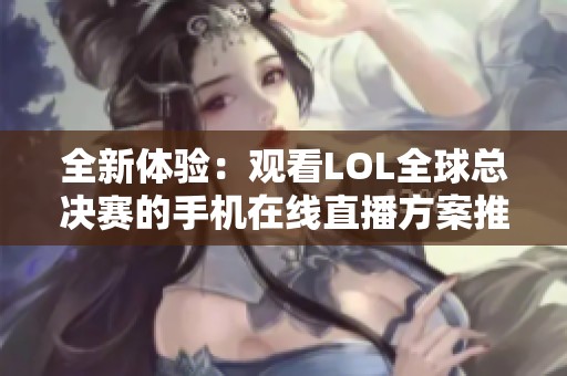 全新体验：观看LOL全球总决赛的手机在线直播方案推荐