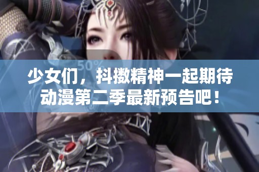 少女们，抖擞精神一起期待动漫第二季最新预告吧！