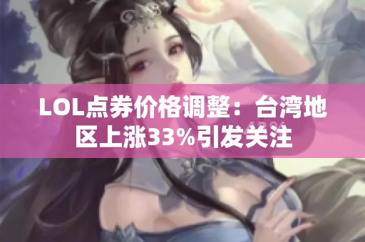 LOL点券价格调整：台湾地区上涨33%引发关注