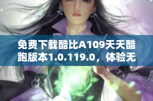 免费下载酷比A109天天酷跑版本1.0.119.0，体验无限乐趣