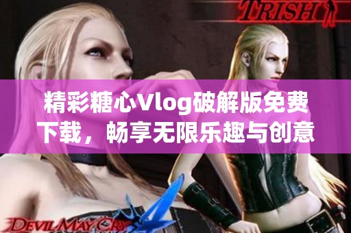 精彩糖心Vlog破解版免费下载，畅享无限乐趣与创意分享