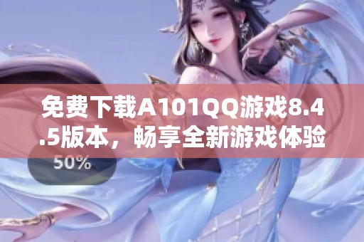 免费下载A101QQ游戏8.4.5版本，畅享全新游戏体验！