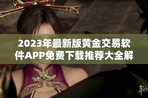 2023年最新版黄金交易软件APP免费下载推荐大全解析