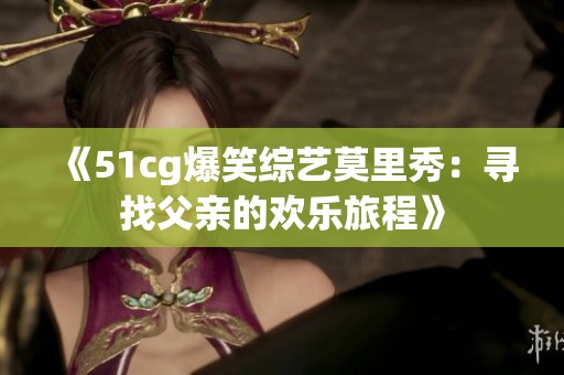 《51cg爆笑综艺莫里秀：寻找父亲的欢乐旅程》