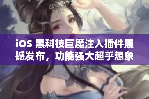 iOS 黑科技巨魔注入插件震撼发布，功能强大超乎想象！