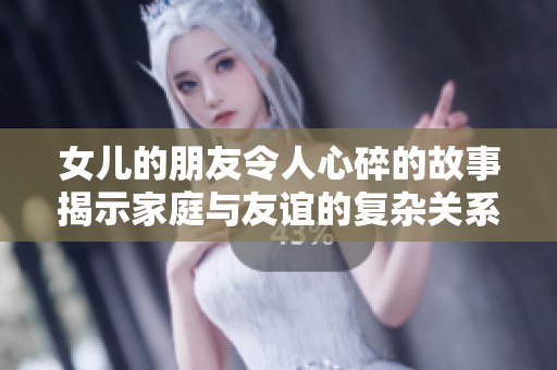 女儿的朋友令人心碎的故事揭示家庭与友谊的复杂关系