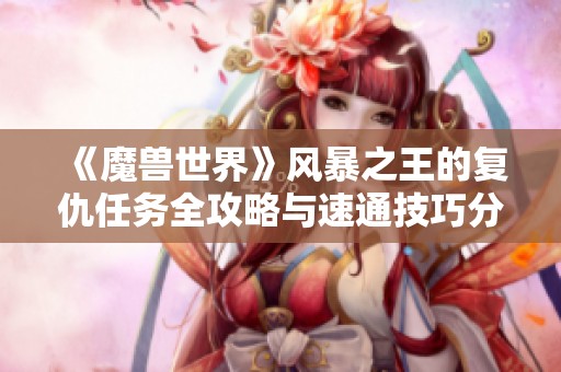 《魔兽世界》风暴之王的复仇任务全攻略与速通技巧分享