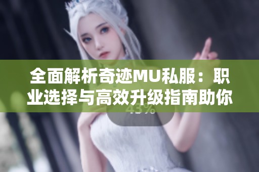 全面解析奇迹MU私服：职业选择与高效升级指南助你游戏称霸