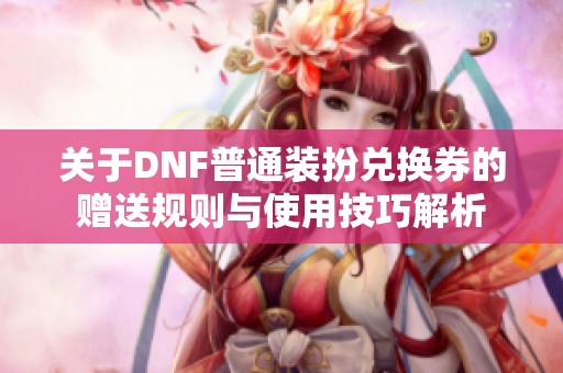 关于DNF普通装扮兑换券的赠送规则与使用技巧解析