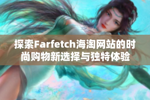 探索Farfetch海淘网站的时尚购物新选择与独特体验