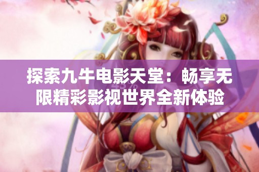 探索九牛电影天堂：畅享无限精彩影视世界全新体验